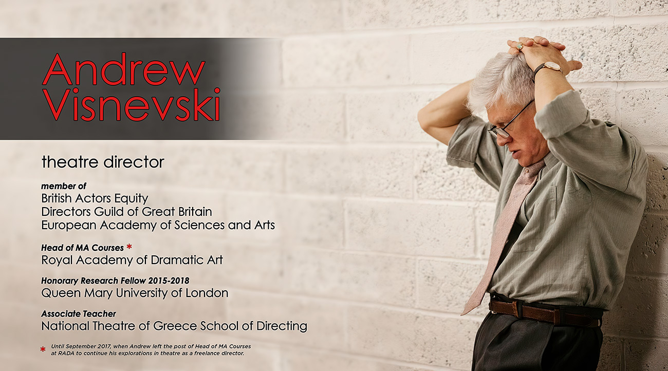 Andrew Visnevski, born Rome 1953; Theatre Director; member of British Actors Equity, Director's Guild of Great Britain, European Academy of Sciences and Arts; associate teacher at the Royal Academy of Dramatic Art